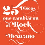 25 discos que cambiaron al rock mexicano